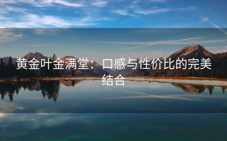 黄金叶金满堂：口感与性价比的完美结合
