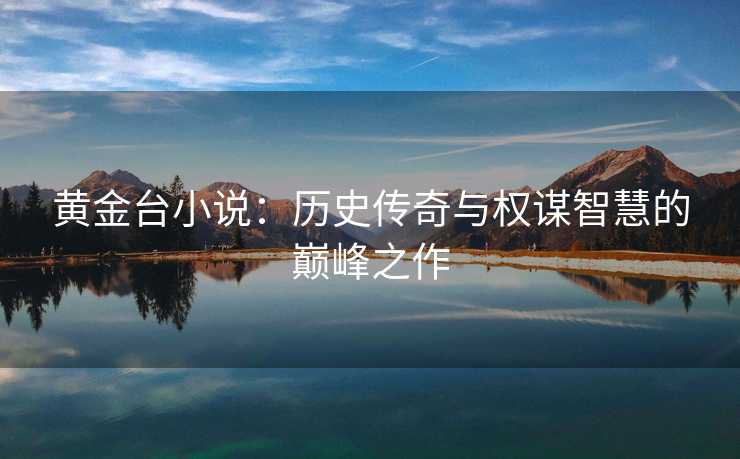 黄金台小说：历史传奇与权谋智慧的巅峰之作