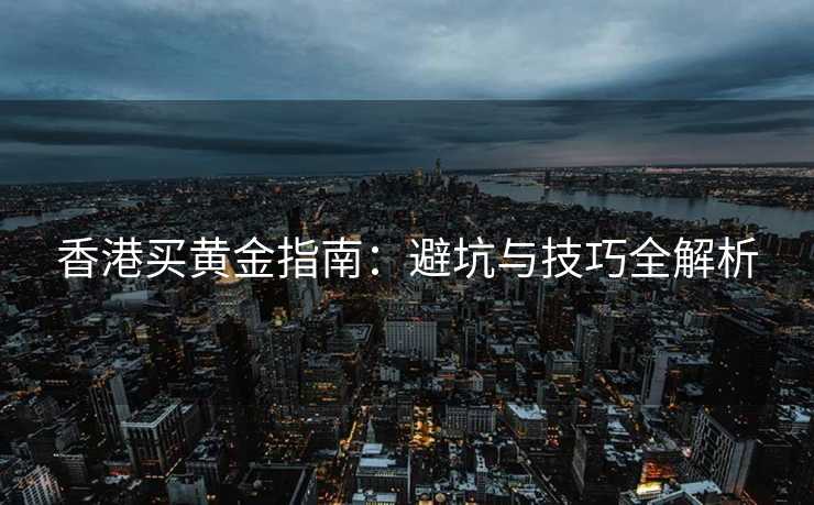 香港买黄金指南：避坑与技巧全解析
