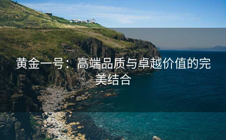 黄金一号：高端品质与卓越价值的完美结合
