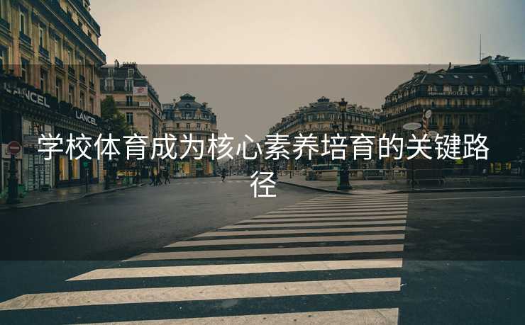 学校体育成为核心素养培育的关键路径