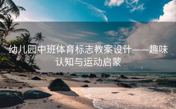 幼儿园中班体育标志教案设计——趣味认知与运动启蒙