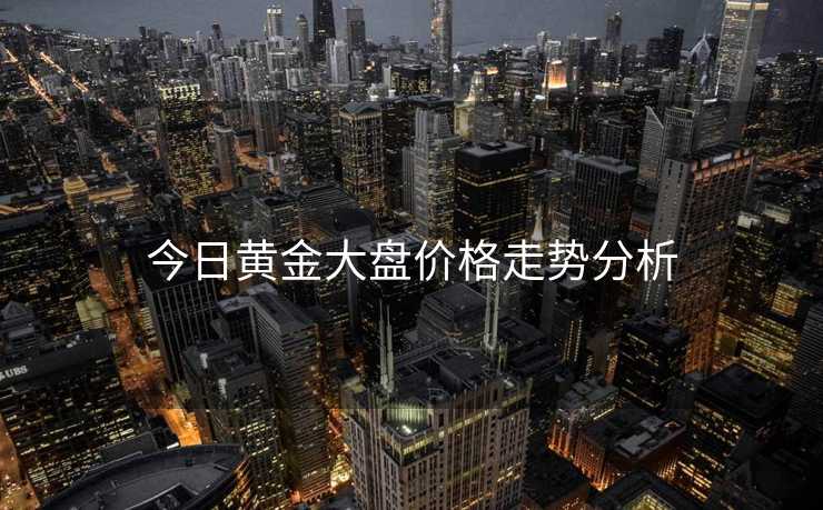 今日黄金大盘价格走势分析