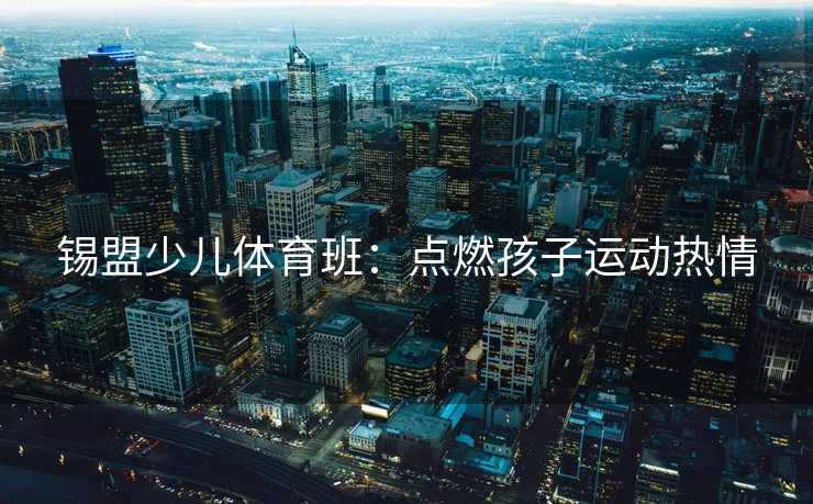 锡盟少儿体育班：点燃孩子运动热情
