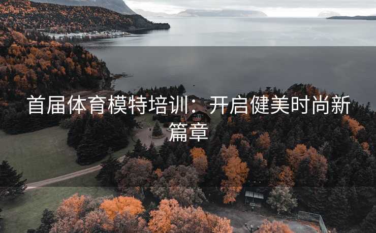 首届体育模特培训：开启健美时尚新篇章