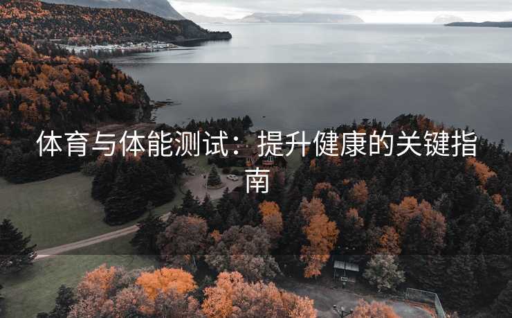 体育与体能测试：提升健康的关键指南