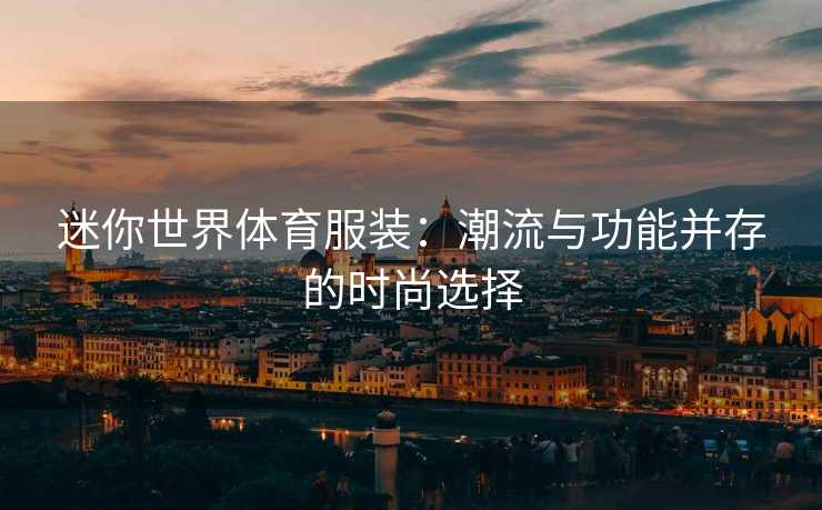 迷你世界体育服装：潮流与功能并存的时尚选择