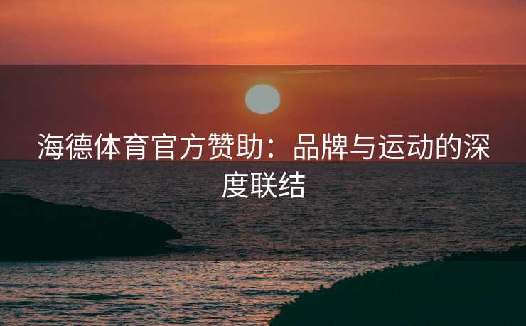 海德体育官方赞助：品牌与运动的深度联结