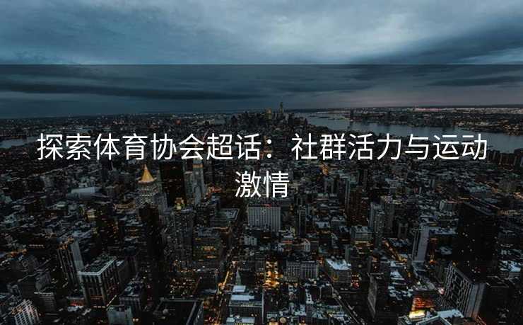 探索体育协会超话：社群活力与运动激情