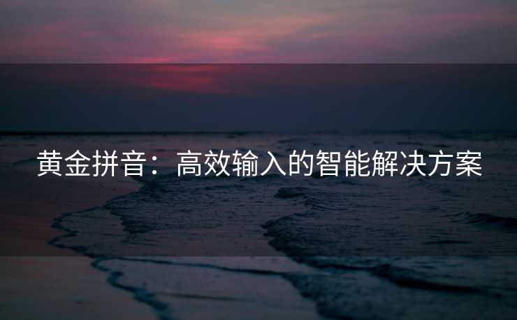 黄金拼音：高效输入的智能解决方案