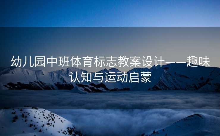 幼儿园中班体育标志教案设计——趣味认知与运动启蒙