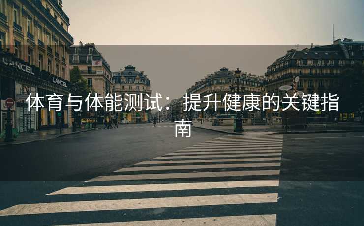 体育与体能测试：提升健康的关键指南