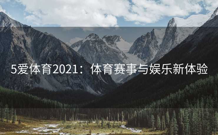 5爱体育2021：体育赛事与娱乐新体验