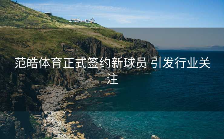 范皓体育正式签约新球员 引发行业关注