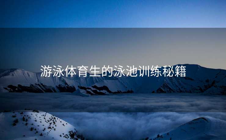 游泳体育生的泳池训练秘籍