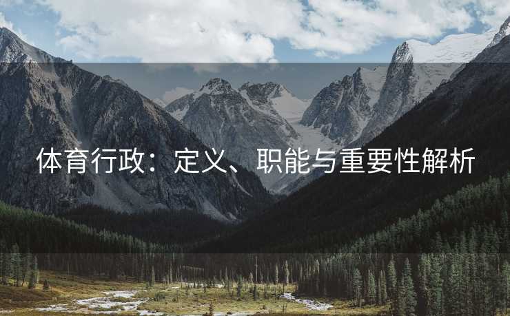 体育行政：定义、职能与重要性解析