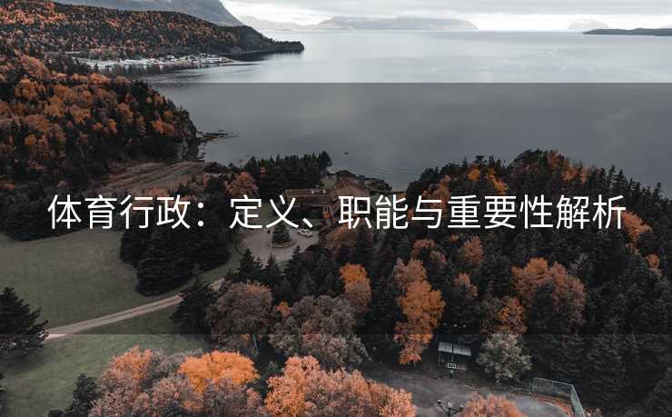 体育行政：定义、职能与重要性解析