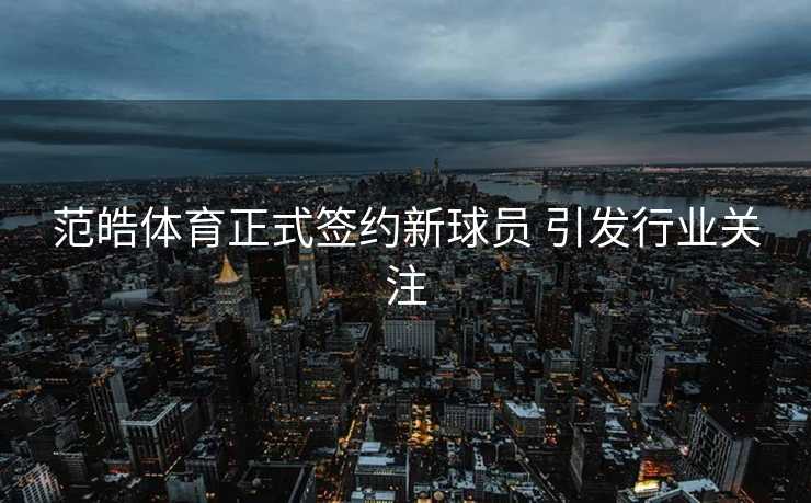 范皓体育正式签约新球员 引发行业关注