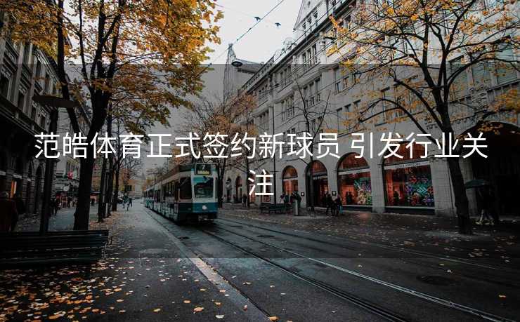 范皓体育正式签约新球员 引发行业关注