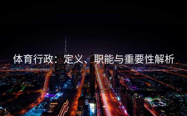 体育行政：定义、职能与重要性解析