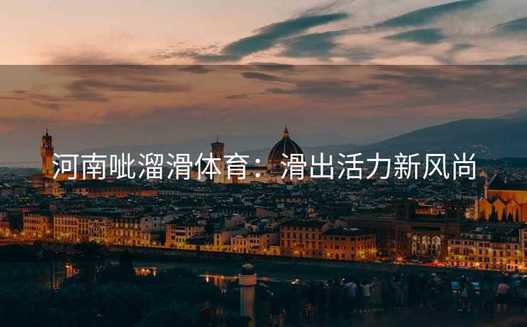 河南呲溜滑体育：滑出活力新风尚