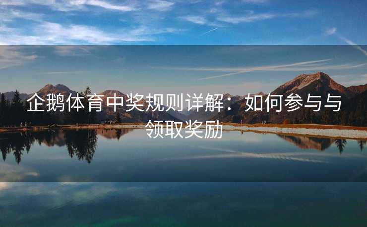 企鹅体育中奖规则详解：如何参与与领取奖励