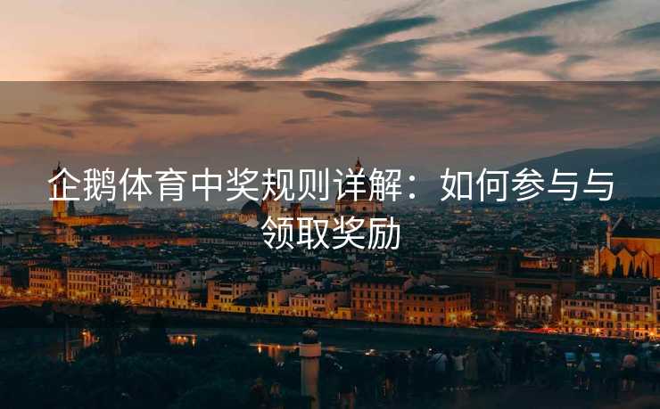 企鹅体育中奖规则详解：如何参与与领取奖励