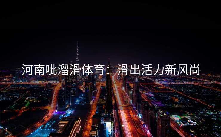 河南呲溜滑体育：滑出活力新风尚