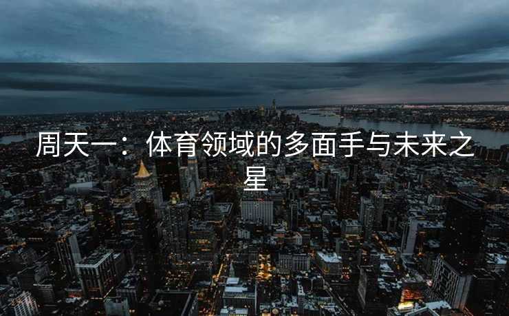 周天一：体育领域的多面手与未来之星