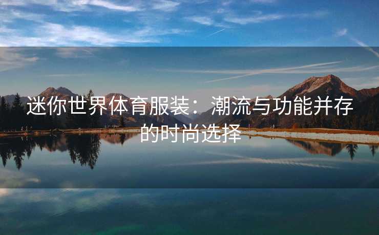 迷你世界体育服装：潮流与功能并存的时尚选择