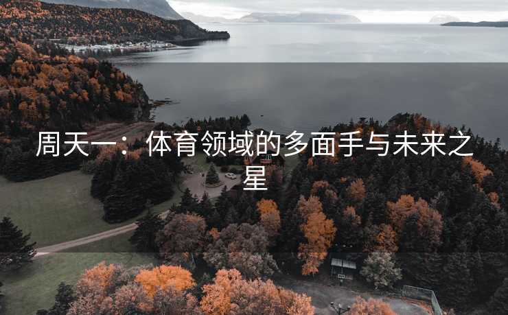 周天一：体育领域的多面手与未来之星