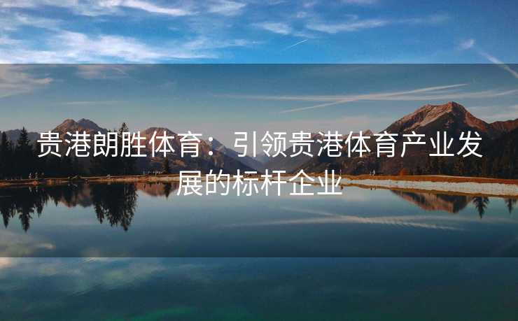 贵港朗胜体育：引领贵港体育产业发展的标杆企业