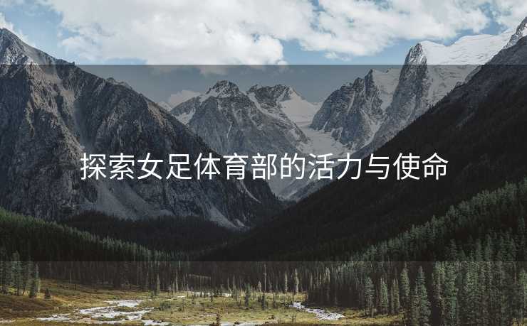 探索女足体育部的活力与使命