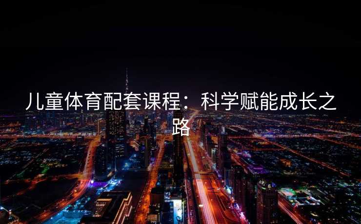 儿童体育配套课程：科学赋能成长之路