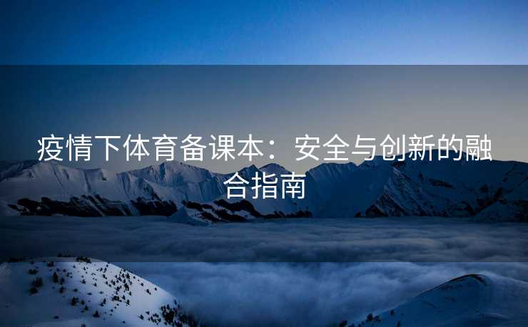 疫情下体育备课本：安全与创新的融合指南