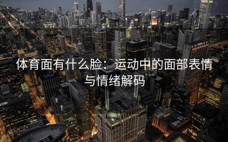 体育面有什么脸：运动中的面部表情与情绪解码
