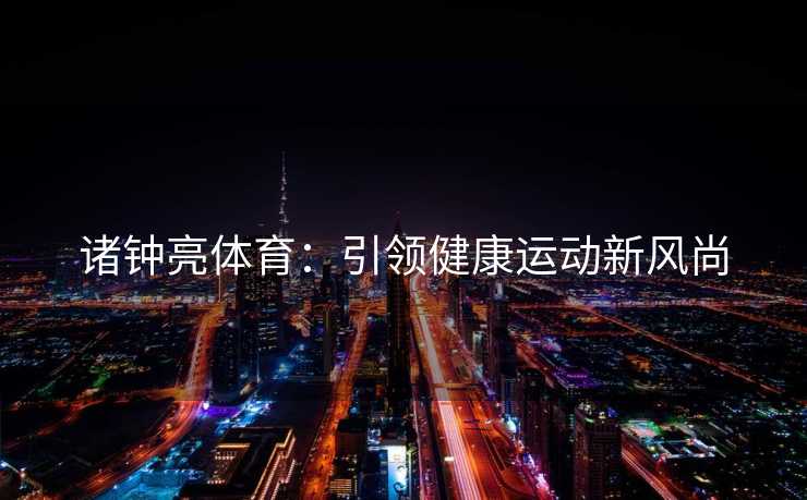 诸钟亮体育：引领健康运动新风尚