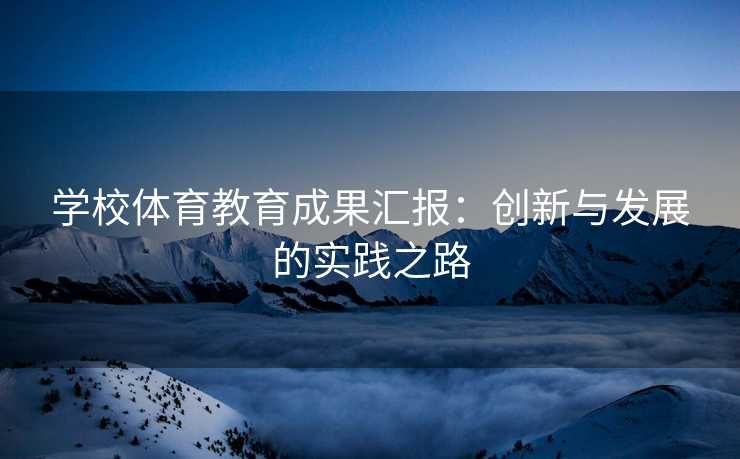学校体育教育成果汇报：创新与发展的实践之路