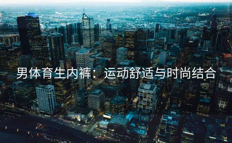 男体育生内裤：运动舒适与时尚结合