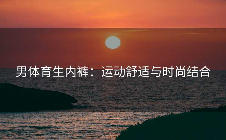 男体育生内裤：运动舒适与时尚结合