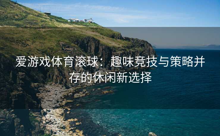 爱游戏体育滚球：趣味竞技与策略并存的休闲新选择