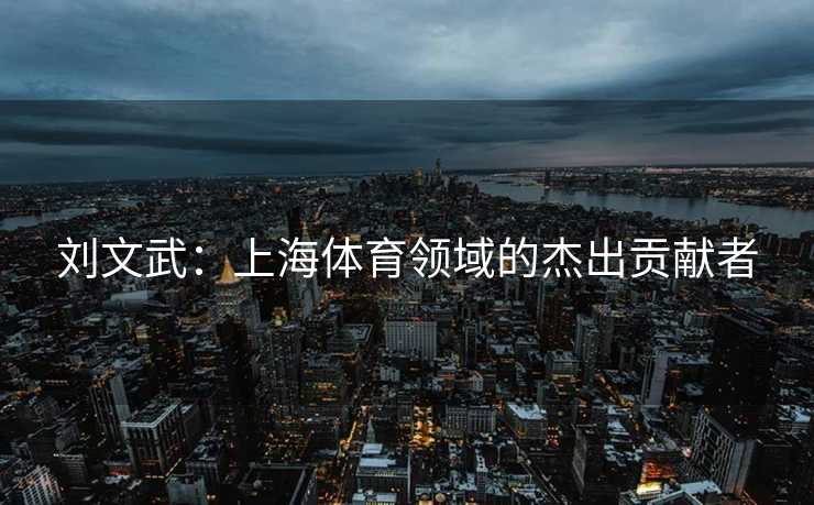 刘文武：上海体育领域的杰出贡献者