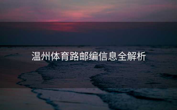 温州体育路邮编信息全解析