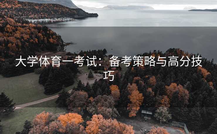 大学体育一考试：备考策略与高分技巧