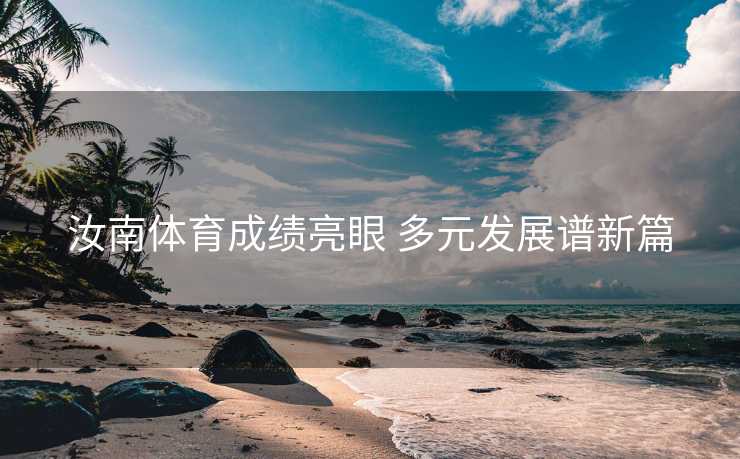 汝南体育成绩亮眼 多元发展谱新篇