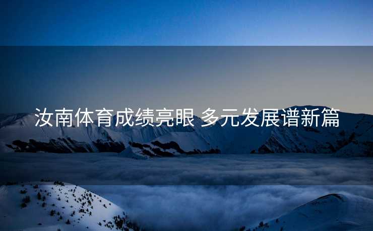 汝南体育成绩亮眼 多元发展谱新篇