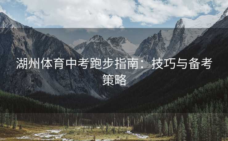 湖州体育中考跑步指南：技巧与备考策略