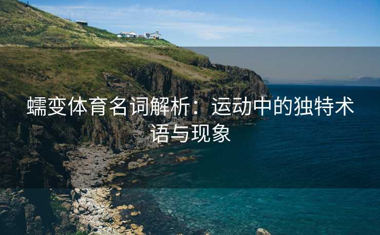 蠕变体育名词解析：运动中的独特术语与现象