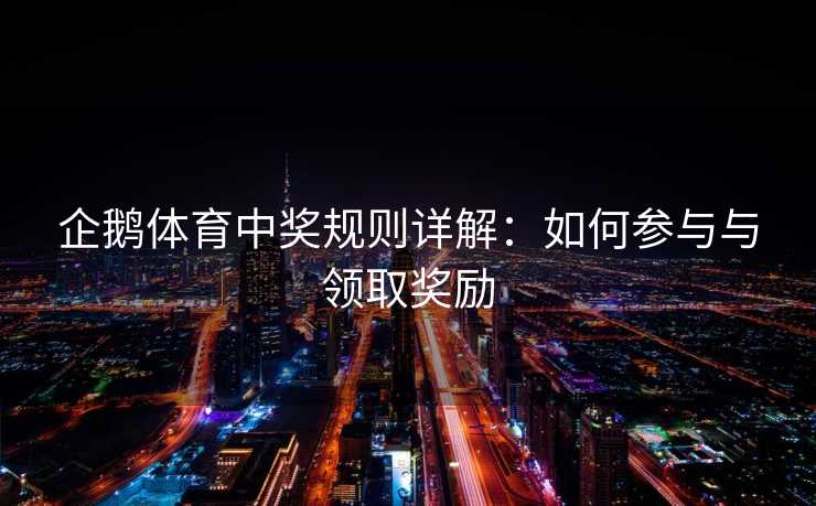 企鹅体育中奖规则详解：如何参与与领取奖励