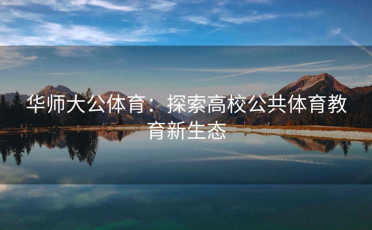 华师大公体育：探索高校公共体育教育新生态